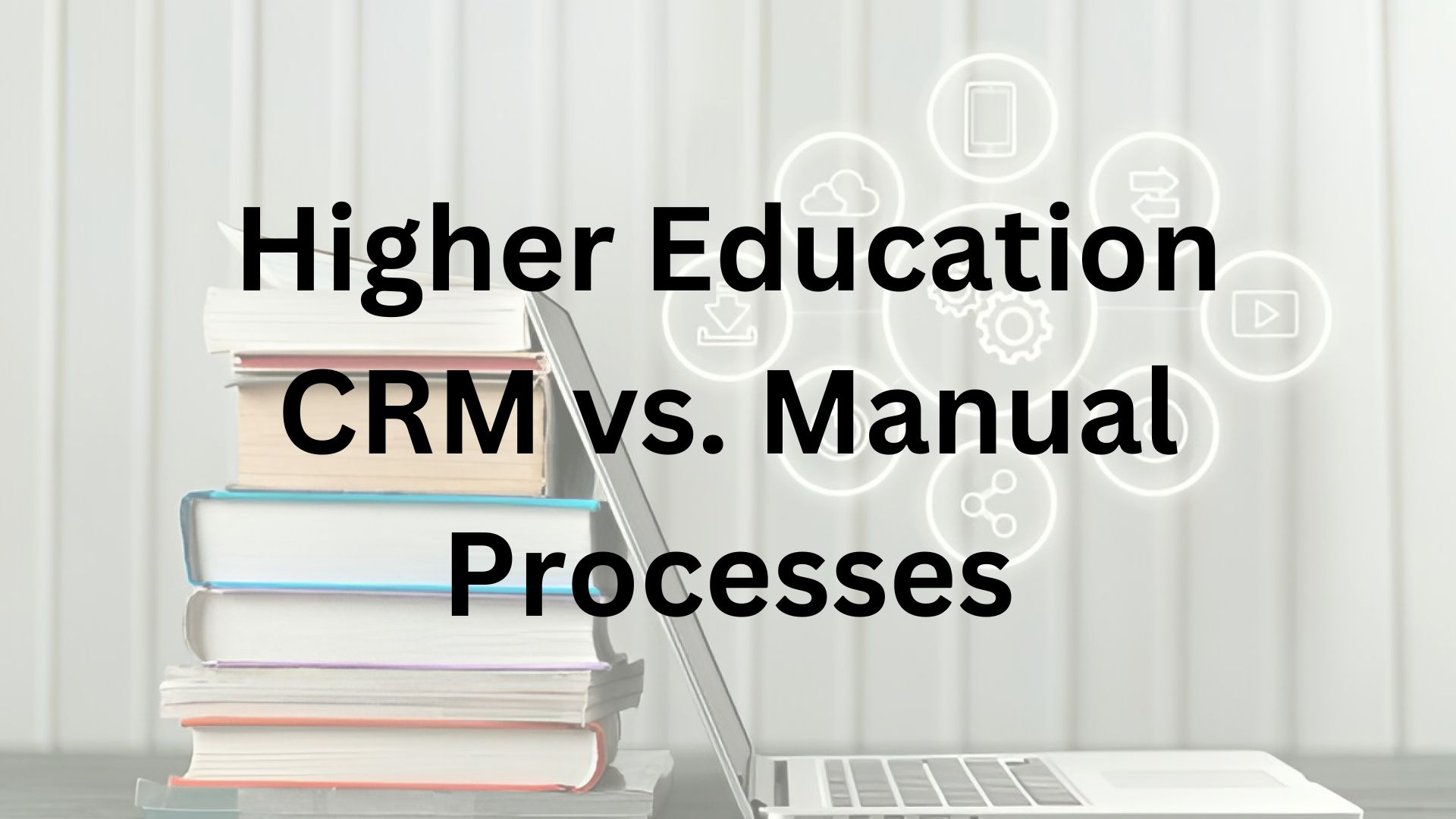 Higher Education CRM vs. Manual Processes